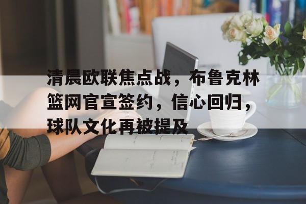 关于清晨欧联焦点战，布鲁克林篮网官宣签约，信心回归，球队文化再被提及的信息