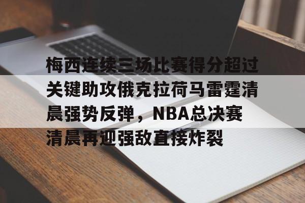 包含梅西连续三场比赛得分超过关键助攻俄克拉荷马雷霆清晨强势反弹，NBA总决赛清晨再迎强敌直接炸裂的词条